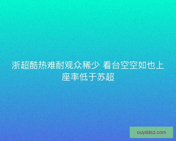 浙超酷热难耐观众稀少 看台空空如也上座率低于苏超