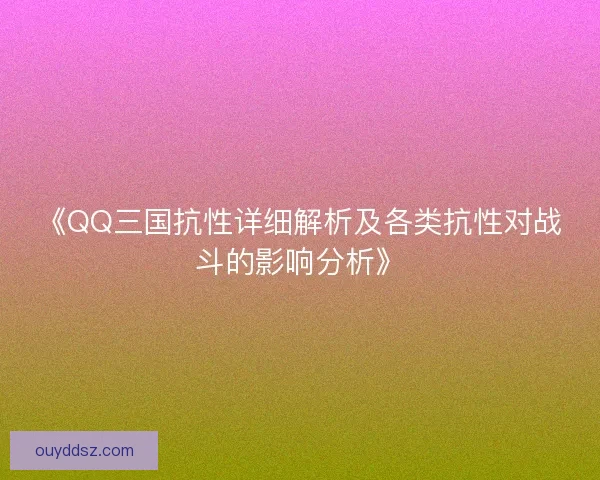 《QQ三国抗性详细解析及各类抗性对战斗的影响分析》
